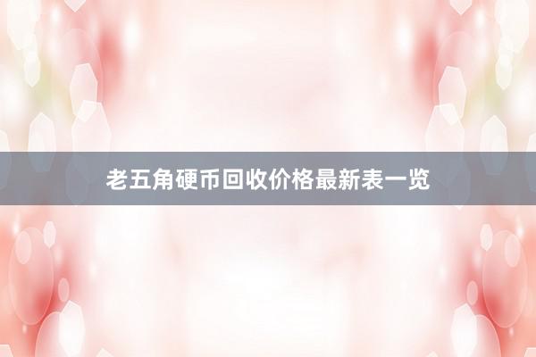 老五角硬币回收价格最新表一览