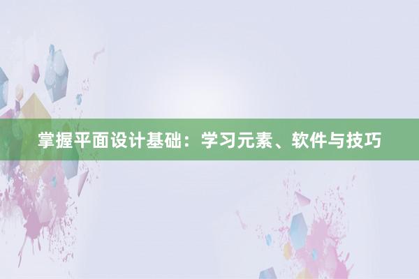 掌握平面设计基础：学习元素、软件与技巧