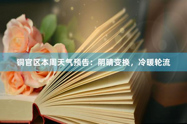 铜官区本周天气预告：阴晴变换，冷暖轮流